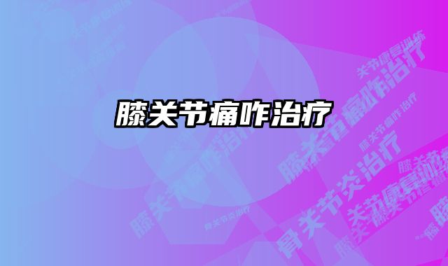 膝关节痛咋治疗