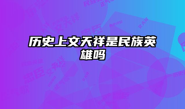 历史上文天祥是民族英雄吗