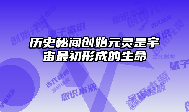 历史秘闻创始元灵是宇宙最初形成的生命