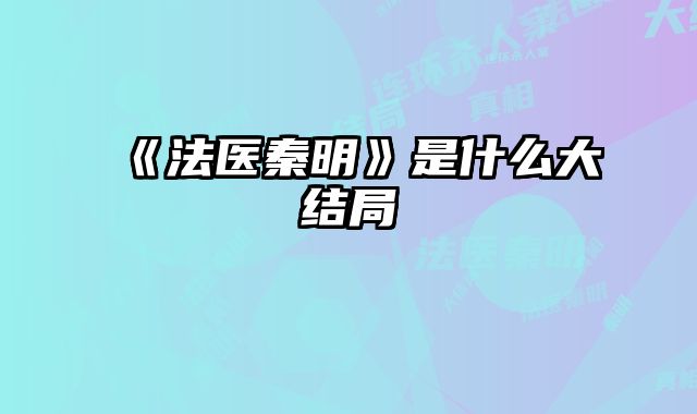 《法医秦明》是什么大结局