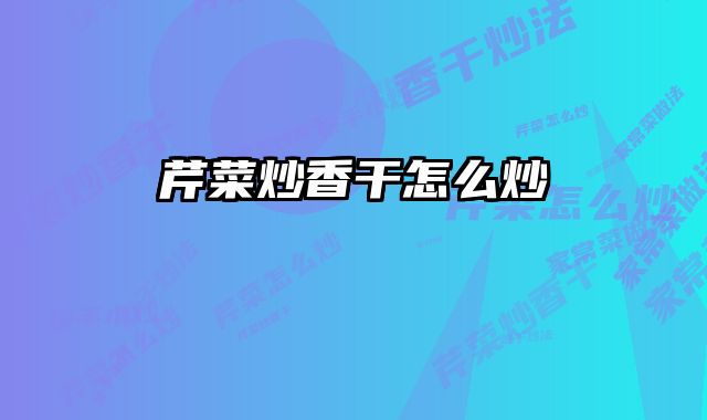 芹菜炒香干怎么炒