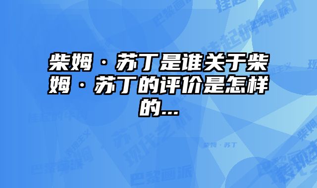 柴姆·苏丁是谁关于柴姆·苏丁的评价是怎样的...