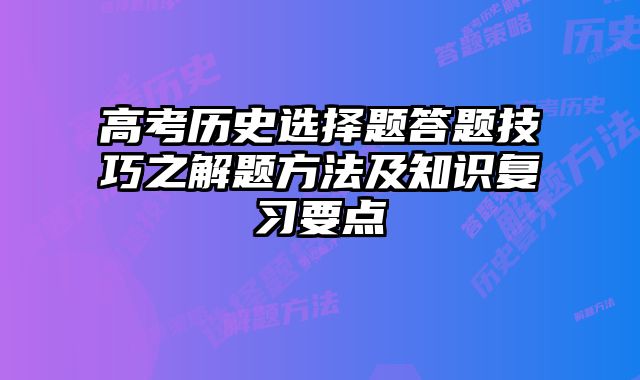 高考历史选择题答题技巧之解题方法及知识复习要点