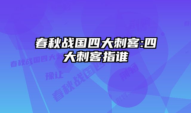 春秋战国四大刺客:四大刺客指谁