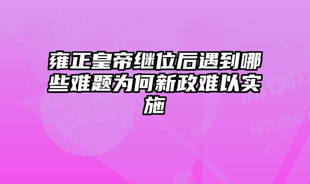 雍正皇帝继位后遇到哪些难题为何新政难以实施