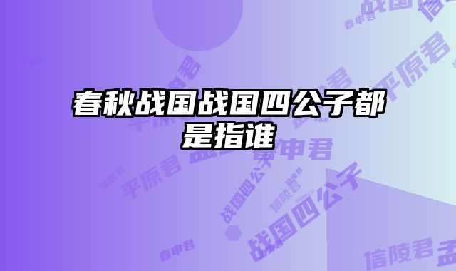 春秋战国战国四公子都是指谁