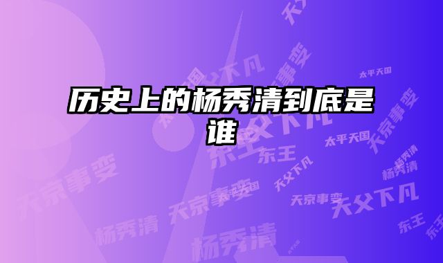 历史上的杨秀清到底是谁