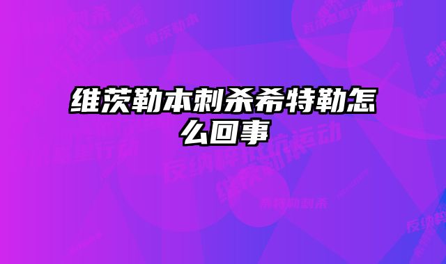 维茨勒本刺杀希特勒怎么回事