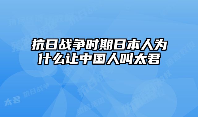 抗日战争时期日本人为什么让中国人叫太君