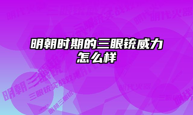明朝时期的三眼铳威力怎么样 