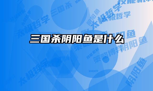 三国杀阴阳鱼是什么 