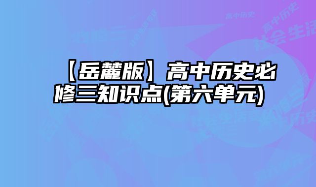 【岳麓版】高中历史必修三知识点(第六单元)