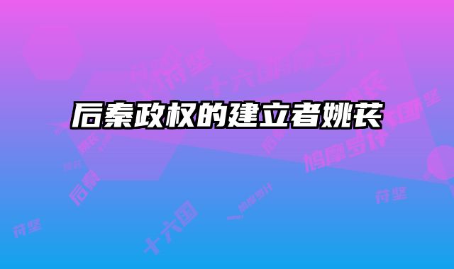 后秦政权的建立者姚苌