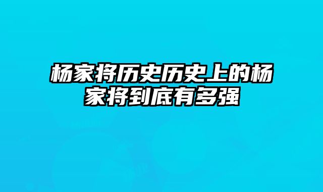 杨家将历史历史上的杨家将到底有多强