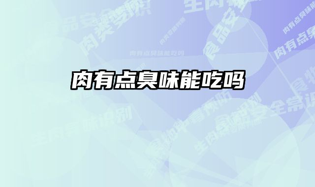 肉有点臭味能吃吗