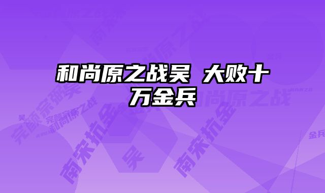 和尚原之战吴玠大败十万金兵