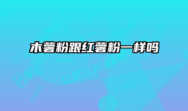 木薯粉跟红薯粉一样吗