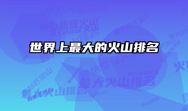 世界上最大的火山排名