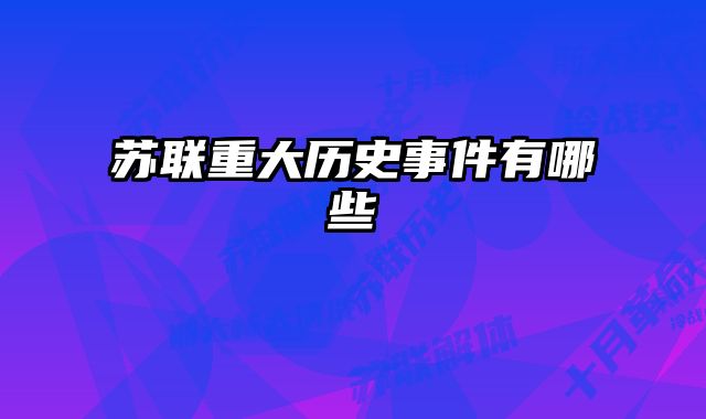 苏联重大历史事件有哪些