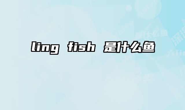 ling fish 是什么鱼