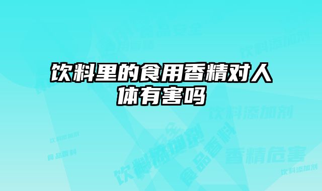 饮料里的食用香精对人体有害吗