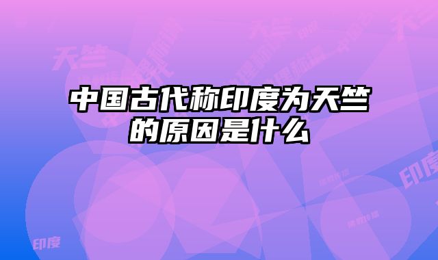 中国古代称印度为天竺的原因是什么