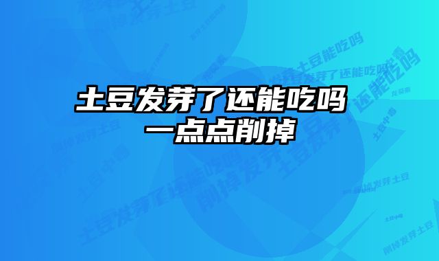 土豆发芽了还能吃吗 一点点削掉