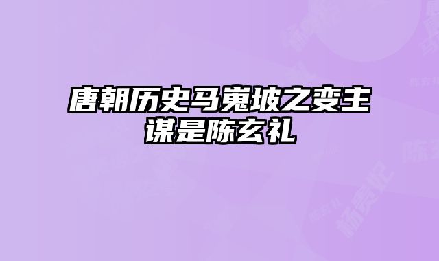 唐朝历史马嵬坡之变主谋是陈玄礼