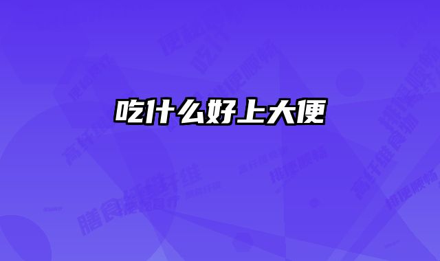 吃什么好上大便
