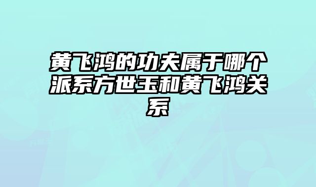 黄飞鸿的功夫属于哪个派系方世玉和黄飞鸿关系