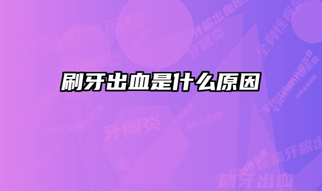 刷牙出血是什么原因