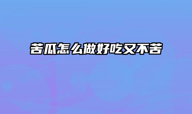 苦瓜怎么做好吃又不苦