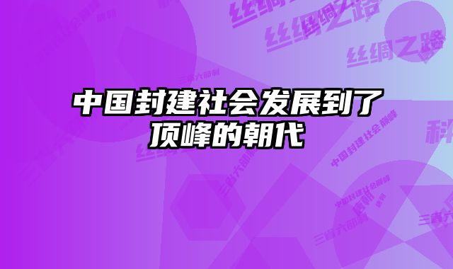 中国封建社会发展到了顶峰的朝代 