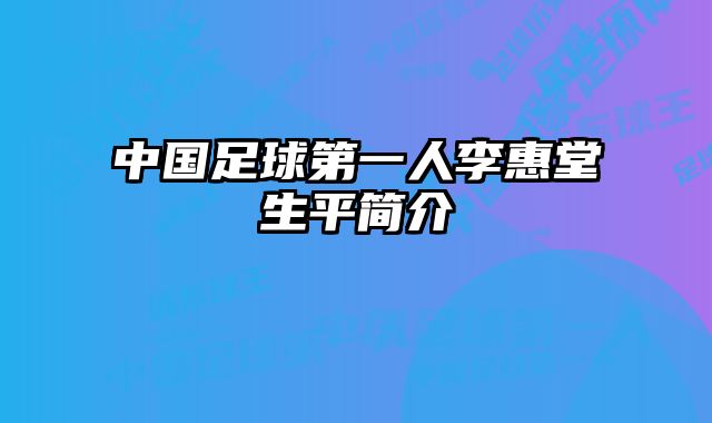 中国足球第一人李惠堂生平简介