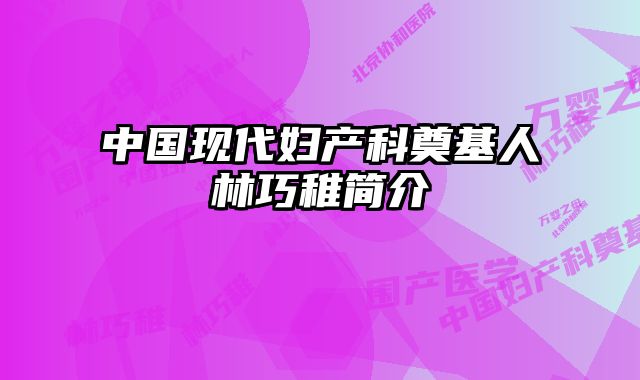 中国现代妇产科奠基人林巧稚简介