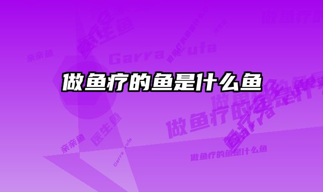 做鱼疗的鱼是什么鱼