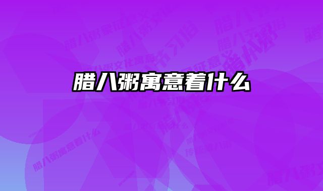 腊八粥寓意着什么 