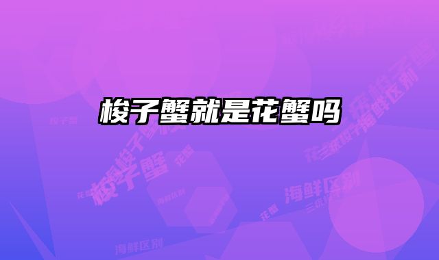 梭子蟹就是花蟹吗