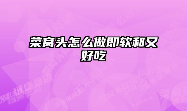 菜窝头怎么做即软和又好吃