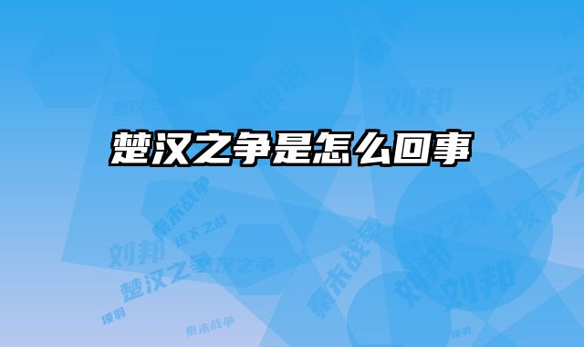 楚汉之争是怎么回事