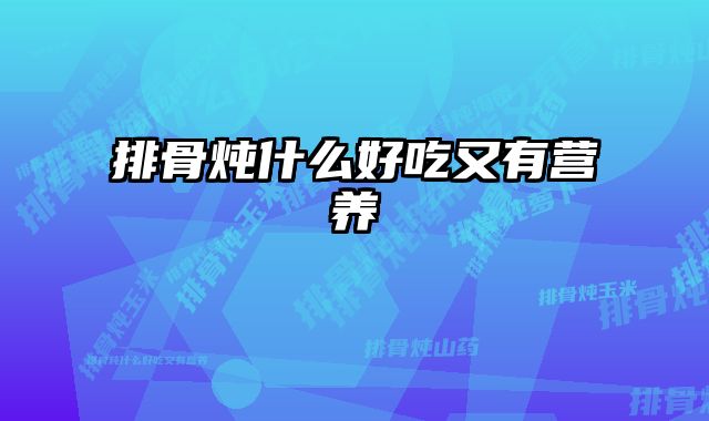 排骨炖什么好吃又有营养