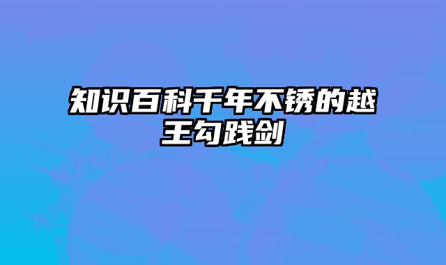 知识百科千年不锈的越王勾践剑