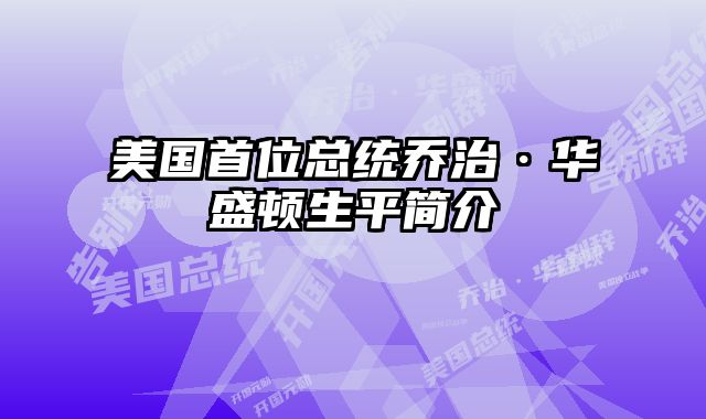 美国首位总统乔治·华盛顿生平简介