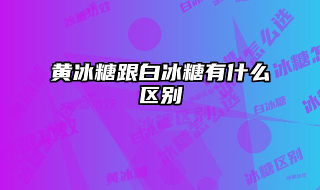 黄冰糖跟白冰糖有什么区别