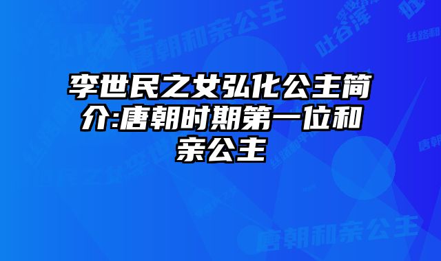 李世民之女弘化公主简介:唐朝时期第一位和亲公主 