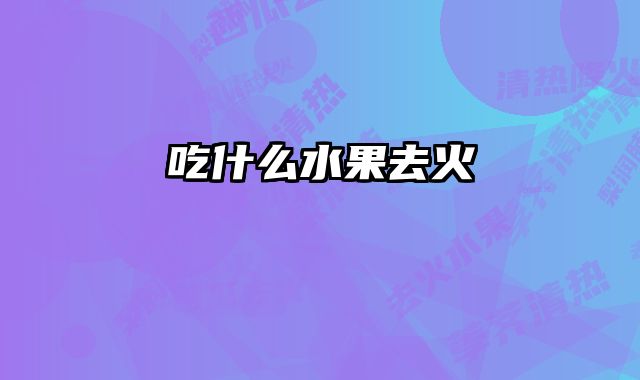 吃什么水果去火