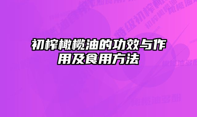 初榨橄榄油的功效与作用及食用方法