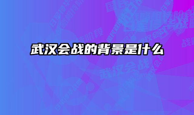 武汉会战的背景是什么