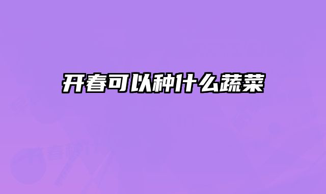 开春可以种什么蔬菜 