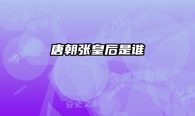 唐朝张皇后是谁